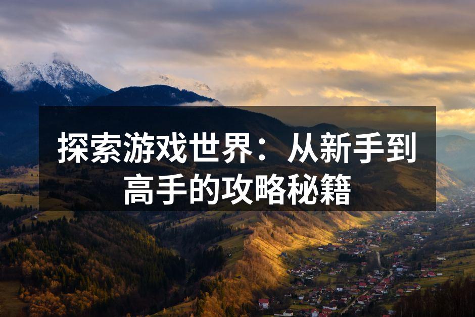 探索游戏世界：从新手到高手的攻略秘籍