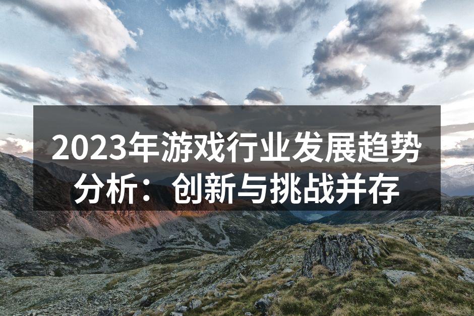 2023年游戏行业发展趋势分析：创新与挑
